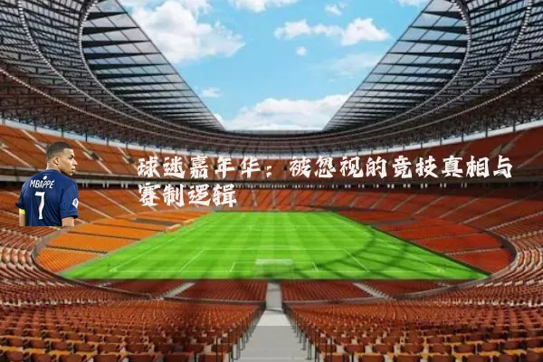 球迷嘉年华:被忽视的竞技真相与赛制逻辑