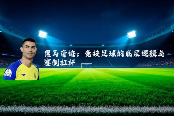 黑马奇迹:竞技足球的底层逻辑与赛制杠杆