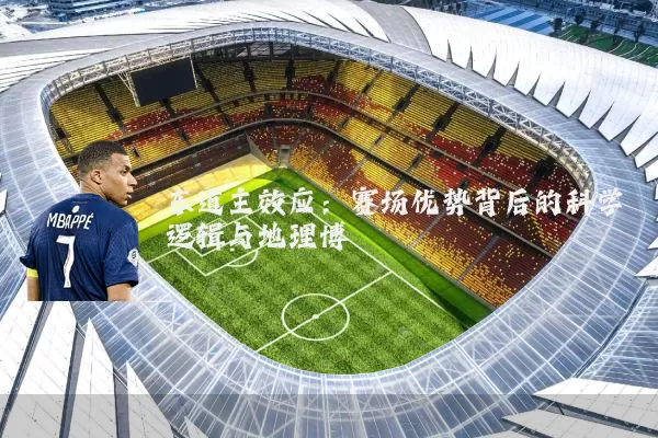 东道主效应:赛场优势背后的科学逻辑与地理博弈