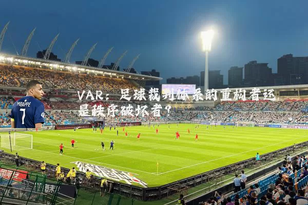 VAR:足球裁判体系的重构者还是秩序破坏者?