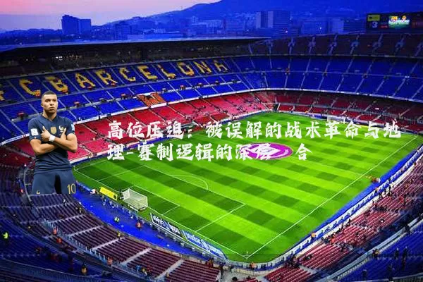高位压迫:被误解的战术革命与地理-赛制逻辑的深层耦合