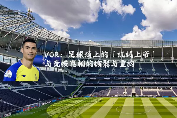 VOR：足球场上的「机械上帝」与竞技真相的撕裂与重构