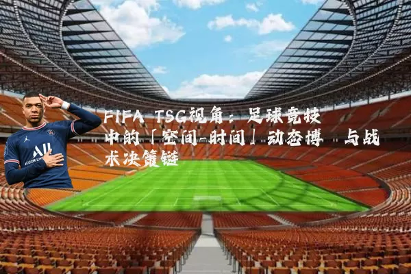 FIFA TSG视角:足球竞技中的「空间-时间」动态博弈与战术决策链