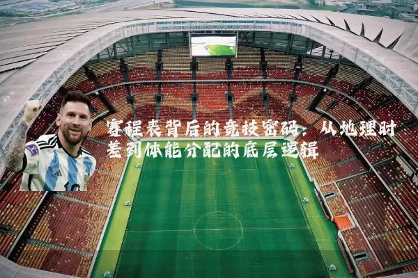 赛程表背后的竞技密码:从地理时差到体能分配的底层逻辑