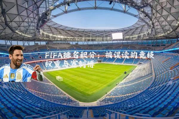 FIFA排名积分:被误读的竞技权重与赛制博弈