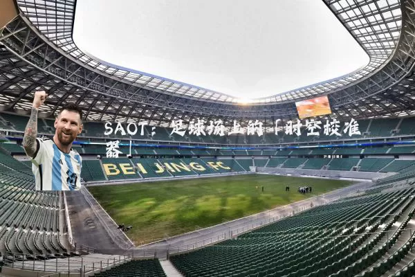 SAOT：足球场上的「时空校准器」