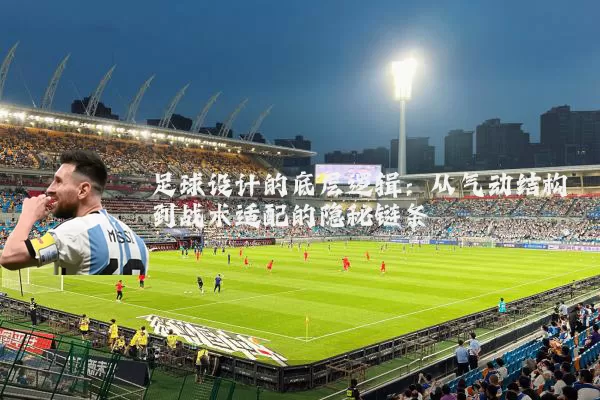 足球设计的底层逻辑:从气动结构到战术适配的隐秘链条