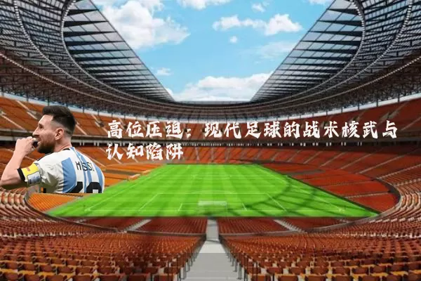 高位压迫:现代足球的战术核武与认知陷阱