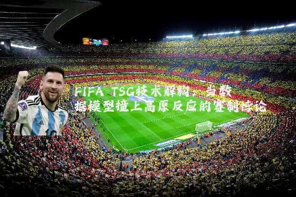 FIFA TSG技术解构:当数据模型撞上高原反应的赛制悖论