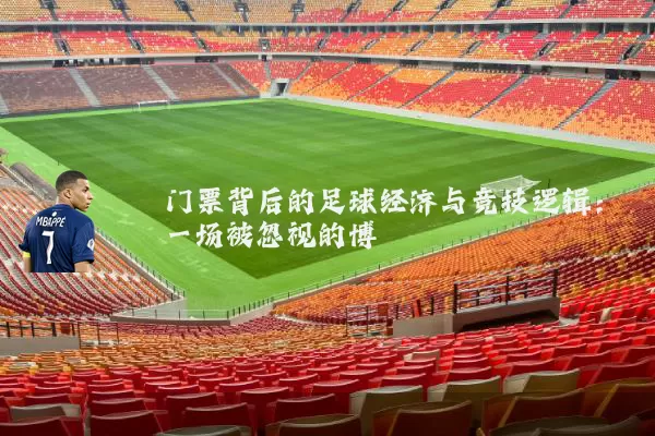 门票背后的足球经济与竞技逻辑:一场被忽视的博弈