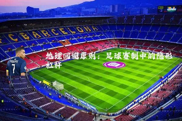 地理回避原则:足球赛制中的隐形杠杆