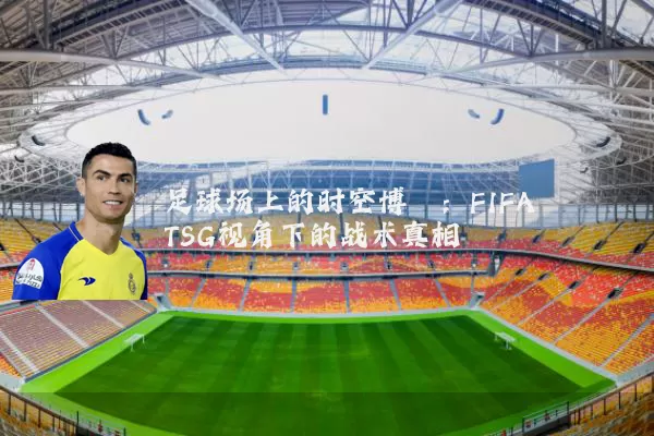 足球场上的时空博弈:FIFA TSG视角下的战术真相