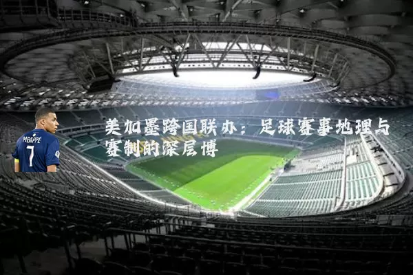 美加墨跨国联办:足球赛事地理与赛制的深层博弈