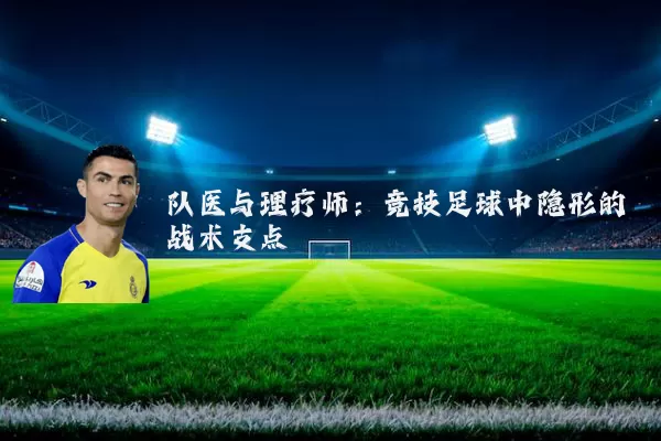 队医与理疗师:竞技足球中隐形的战术支点
