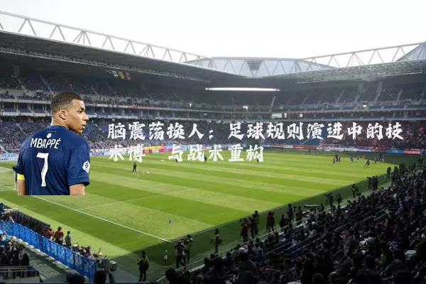 脑震荡换人:足球规则演进中的技术博弈与战术重构